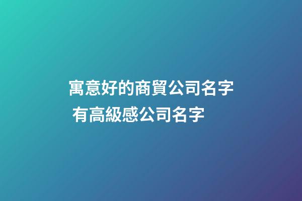 寓意好的商貿公司名字 有高級感公司名字-第1張-公司起名-玄機派